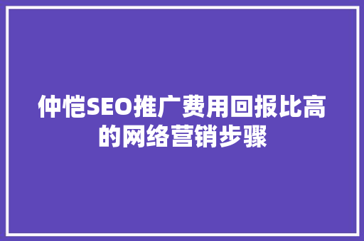 仲恺SEO推广费用回报比高的网络营销步骤