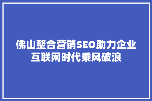 佛山整合营销SEO助力企业互联网时代乘风破浪