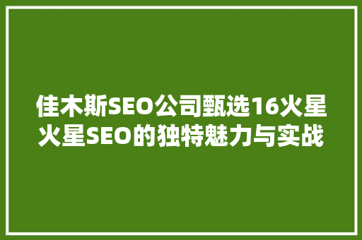 佳木斯SEO公司甄选16火星火星SEO的独特魅力与实战步骤