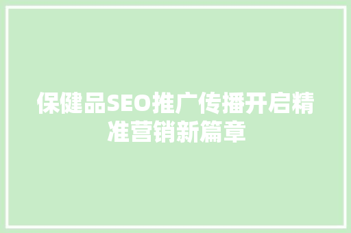保健品SEO推广传播开启精准营销新篇章