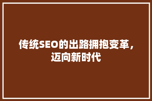 传统SEO的出路拥抱变革，迈向新时代