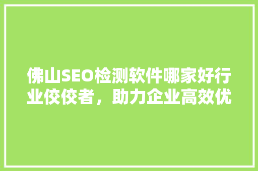 佛山SEO检测软件哪家好行业佼佼者，助力企业高效优化