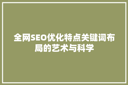 全网SEO优化特点关键词布局的艺术与科学