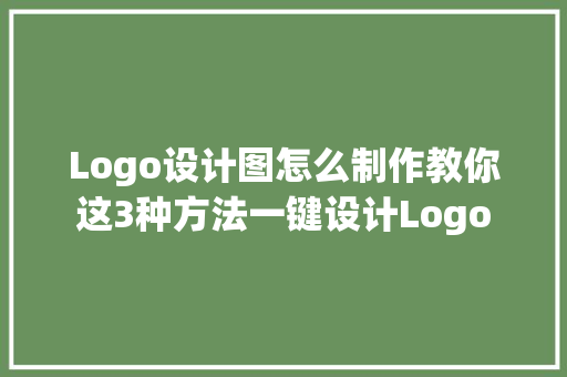 Logo设计图怎么制作教你这3种方法一键设计Logo