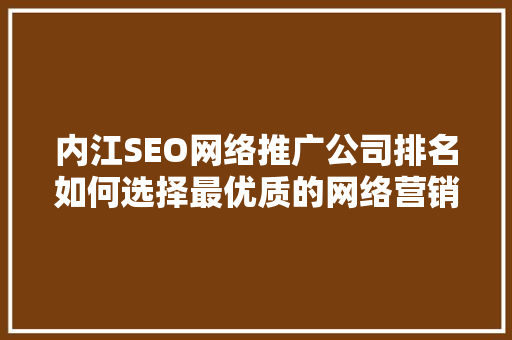 内江SEO网络推广公司排名如何选择最优质的网络营销服务