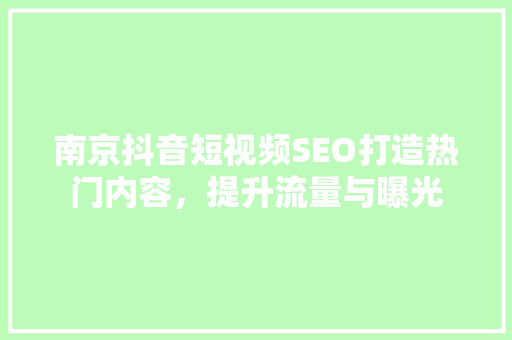 南京抖音短视频SEO打造热门内容，提升流量与曝光