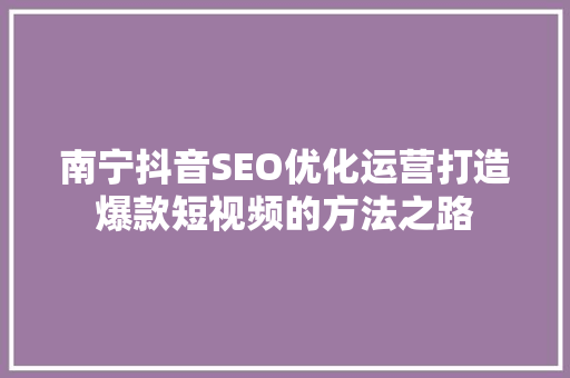 南宁抖音SEO优化运营打造爆款短视频的方法之路