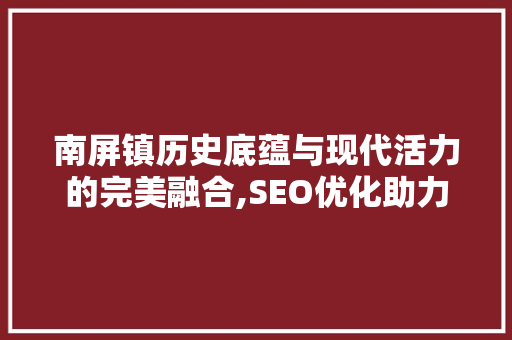 南屏镇历史底蕴与现代活力的完美融合,SEO优化助力古镇焕发新生