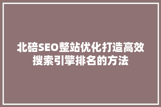 北碚SEO整站优化打造高效搜索引擎排名的方法