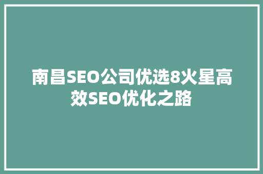 南昌SEO公司优选8火星高效SEO优化之路