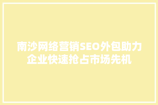 南沙网络营销SEO外包助力企业快速抢占市场先机
