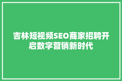 吉林短视频SEO商家招聘开启数字营销新时代