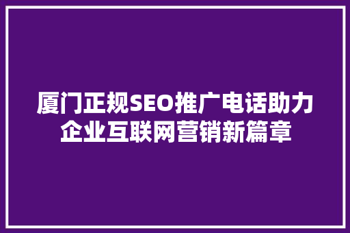 厦门正规SEO推广电话助力企业互联网营销新篇章