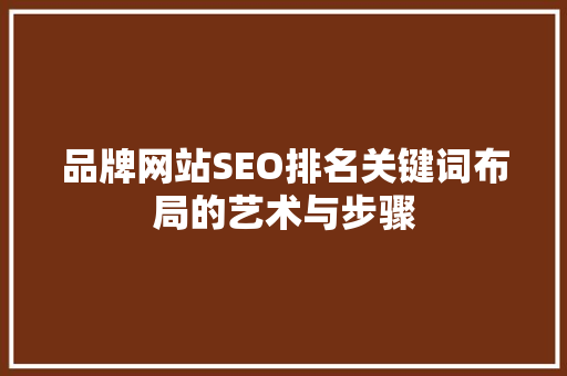 品牌网站SEO排名关键词布局的艺术与步骤