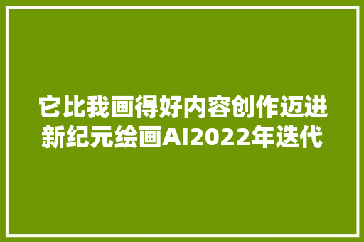 它比我画得好内容创作迈进新纪元绘画AI2022年迭代简史