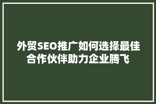 外贸SEO推广如何选择最佳合作伙伴助力企业腾飞