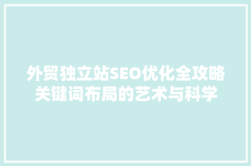 外贸独立站SEO优化全攻略关键词布局的艺术与科学