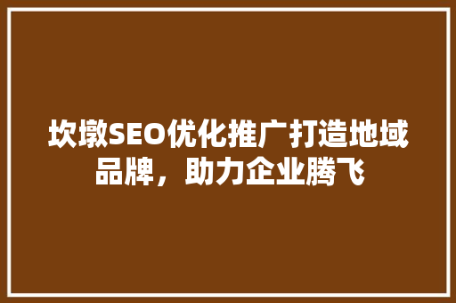 坎墩SEO优化推广打造地域品牌，助力企业腾飞
