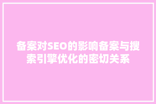备案对SEO的影响备案与搜索引擎优化的密切关系