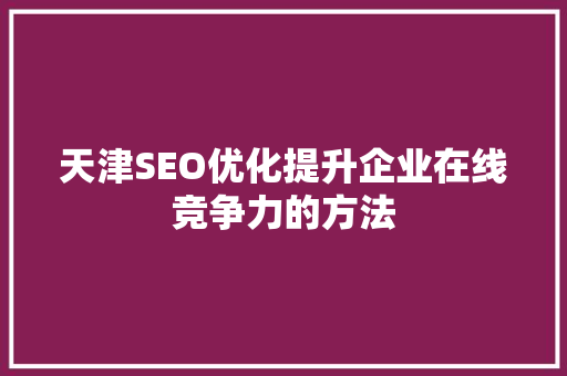 天津SEO优化提升企业在线竞争力的方法