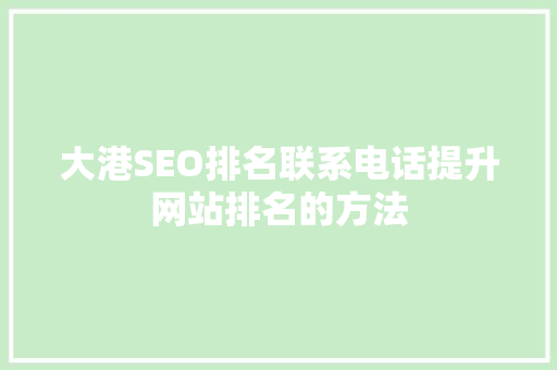 大港SEO排名联系电话提升网站排名的方法