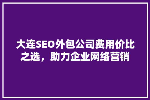 大连SEO外包公司费用价比之选，助力企业网络营销