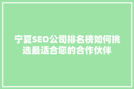 宁夏SEO公司排名榜如何挑选最适合您的合作伙伴