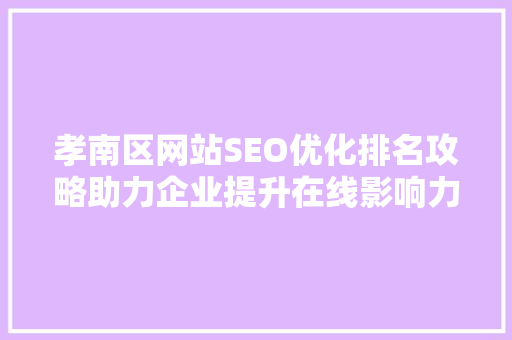 孝南区网站SEO优化排名攻略助力企业提升在线影响力