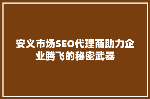 安义市场SEO代理商助力企业腾飞的秘密武器