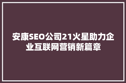 安康SEO公司21火星助力企业互联网营销新篇章