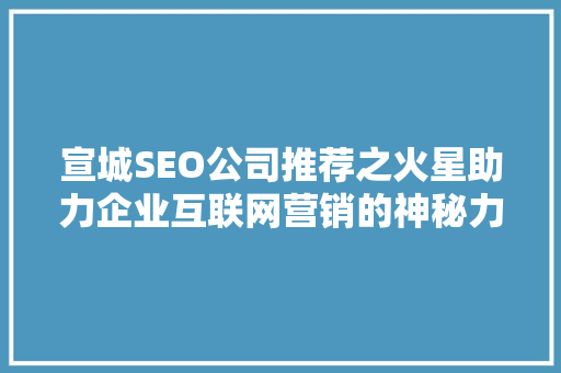 宣城SEO公司推荐之火星助力企业互联网营销的神秘力量