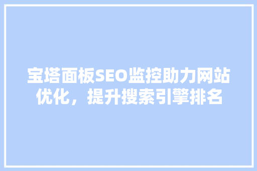 宝塔面板SEO监控助力网站优化，提升搜索引擎排名