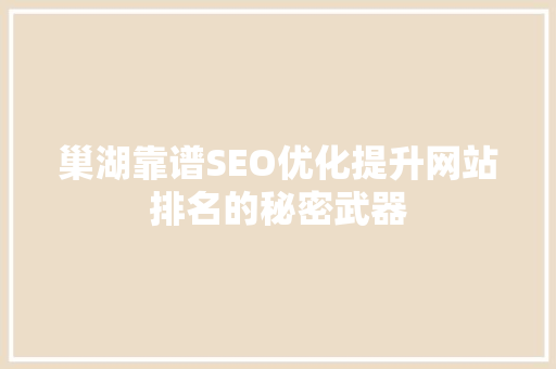 巢湖靠谱SEO优化提升网站排名的秘密武器