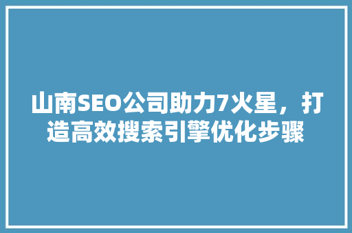 山南SEO公司助力7火星，打造高效搜索引擎优化步骤