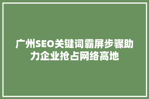 广州SEO关键词霸屏步骤助力企业抢占网络高地