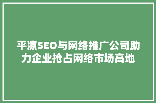 平凉SEO与网络推广公司助力企业抢占网络市场高地