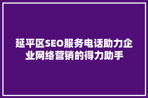 延平区SEO服务电话助力企业网络营销的得力助手