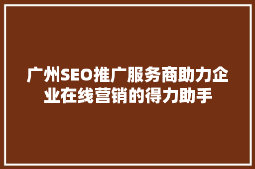 广州SEO推广服务商助力企业在线营销的得力助手