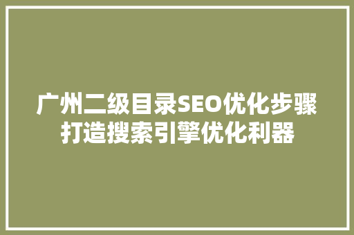 广州二级目录SEO优化步骤打造搜索引擎优化利器