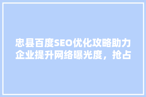 忠县百度SEO优化攻略助力企业提升网络曝光度，抢占市场先机