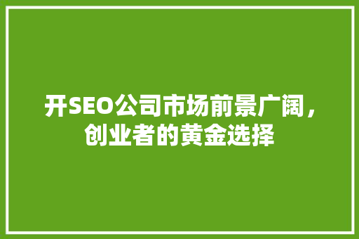 开SEO公司市场前景广阔，创业者的黄金选择