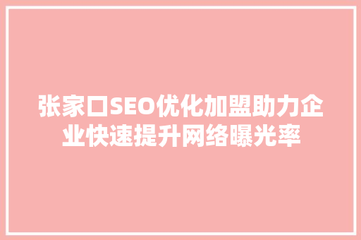 张家口SEO优化加盟助力企业快速提升网络曝光率