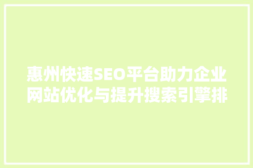 惠州快速SEO平台助力企业网站优化与提升搜索引擎排名的方法