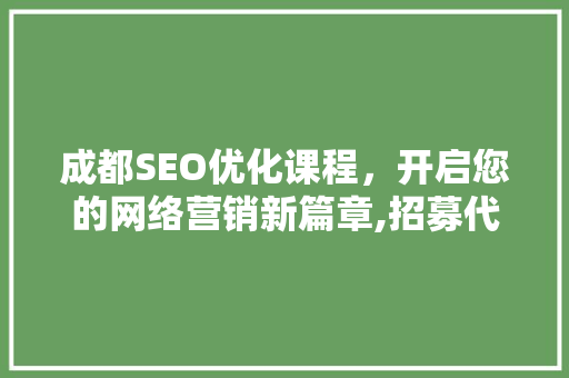 成都SEO优化课程，开启您的网络营销新篇章,招募代理，共创辉煌