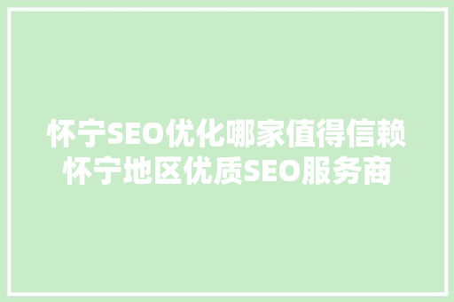 怀宁SEO优化哪家值得信赖怀宁地区优质SEO服务商