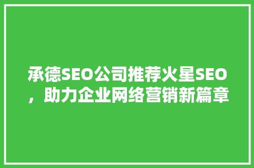 承德SEO公司推荐火星SEO，助力企业网络营销新篇章