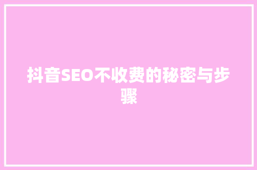 抖音SEO不收费的秘密与步骤