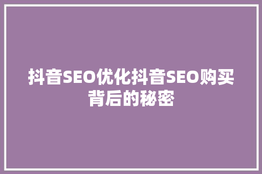 抖音SEO优化抖音SEO购买背后的秘密
