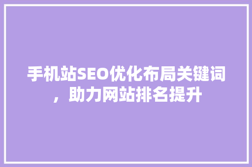 手机站SEO优化布局关键词，助力网站排名提升
