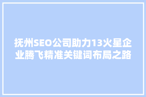 抚州SEO公司助力13火星企业腾飞精准关键词布局之路